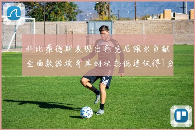 科比桑德斯表现出色克尼佩尔贡献全面数据埃奇库姆状态低迷仅得1分