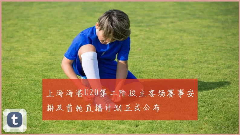 上海海港U20第二阶段主客场赛事安排及首轮直播计划正式公布