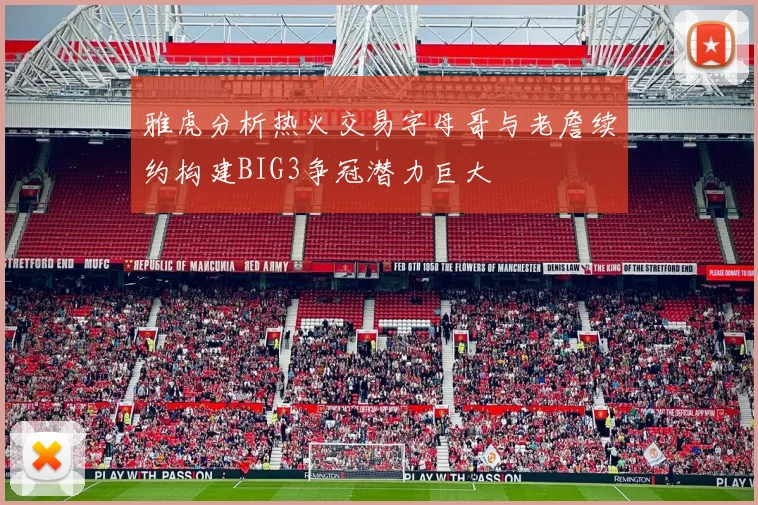 雅虎分析热火交易字母哥与老詹续约构建BIG3争冠潜力巨大