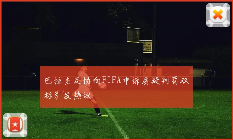 巴拉圭足协向FIFA申诉质疑判罚双标引发热议