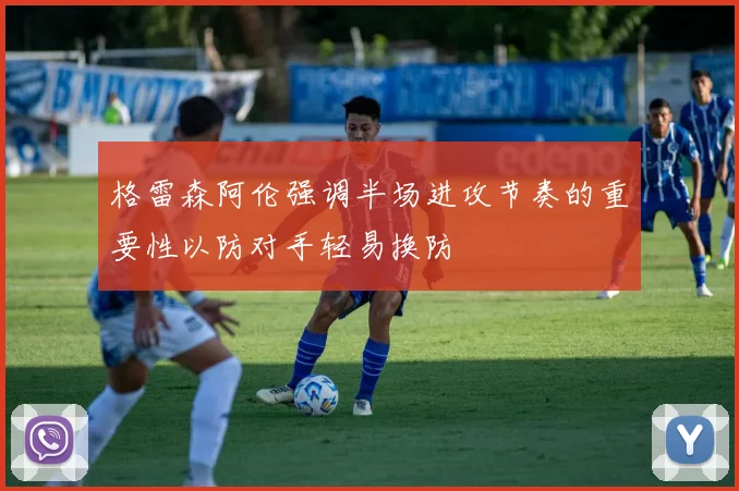 格雷森阿伦强调半场进攻节奏的重要性以防对手轻易换防