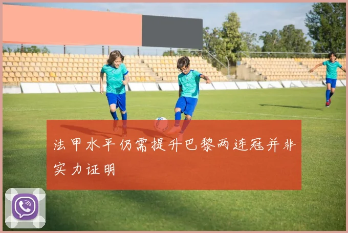 法甲水平仍需提升巴黎两连冠并非实力证明