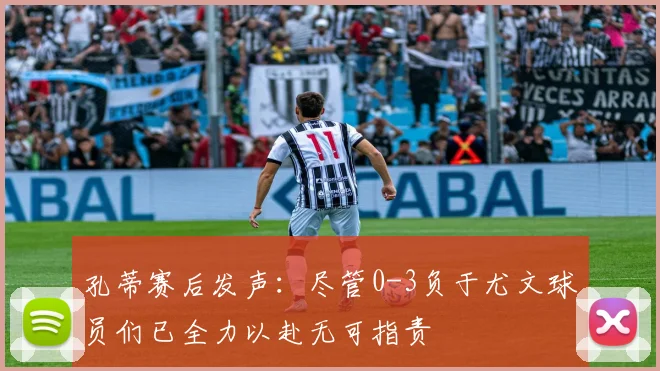 孔蒂赛后发声：尽管0-3负于尤文球员们已全力以赴无可指责