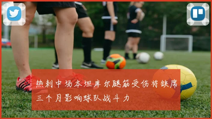 热刺中场本坦库尔腿筋受伤将缺席三个月影响球队战斗力